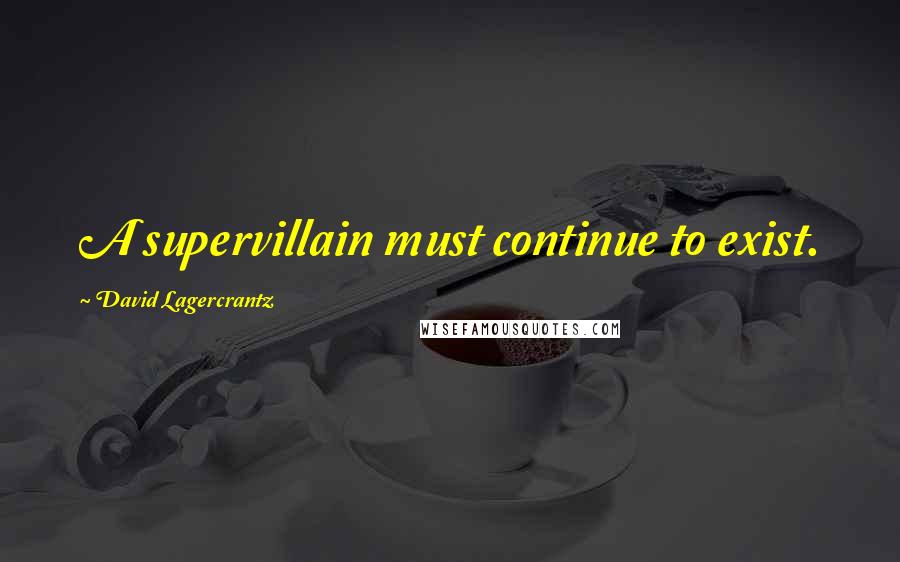David Lagercrantz Quotes: A supervillain must continue to exist.