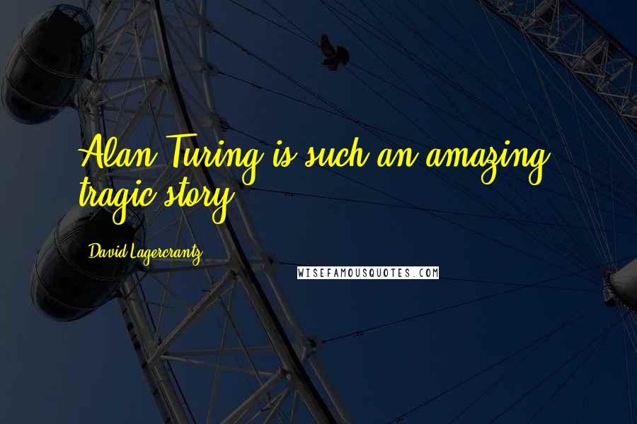 David Lagercrantz Quotes: Alan Turing is such an amazing, tragic story.