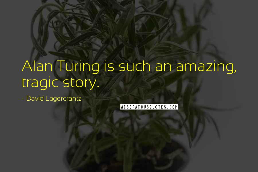David Lagercrantz Quotes: Alan Turing is such an amazing, tragic story.