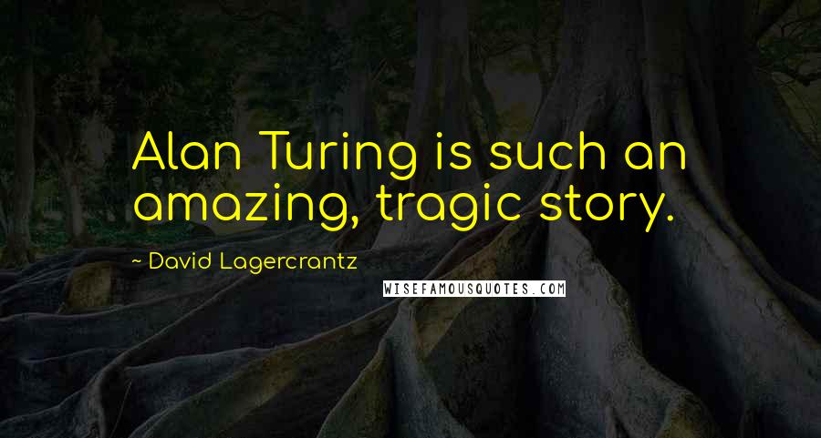 David Lagercrantz Quotes: Alan Turing is such an amazing, tragic story.