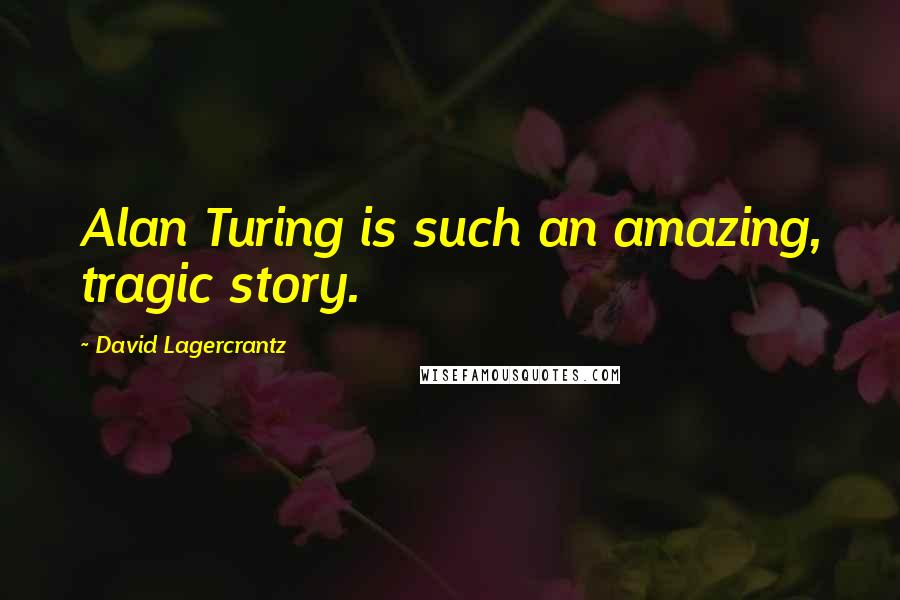 David Lagercrantz Quotes: Alan Turing is such an amazing, tragic story.