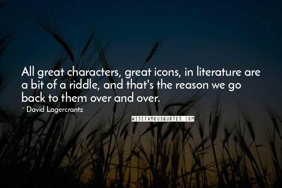 David Lagercrantz Quotes: All great characters, great icons, in literature are a bit of a riddle, and that's the reason we go back to them over and over.