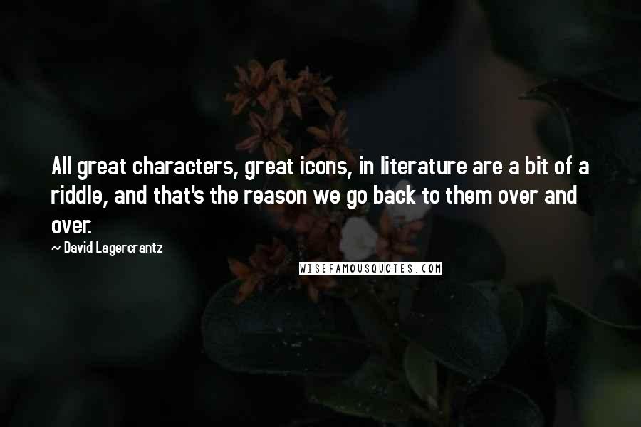 David Lagercrantz Quotes: All great characters, great icons, in literature are a bit of a riddle, and that's the reason we go back to them over and over.