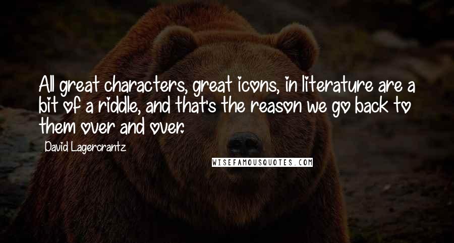 David Lagercrantz Quotes: All great characters, great icons, in literature are a bit of a riddle, and that's the reason we go back to them over and over.