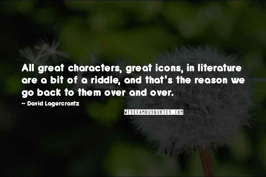 David Lagercrantz Quotes: All great characters, great icons, in literature are a bit of a riddle, and that's the reason we go back to them over and over.