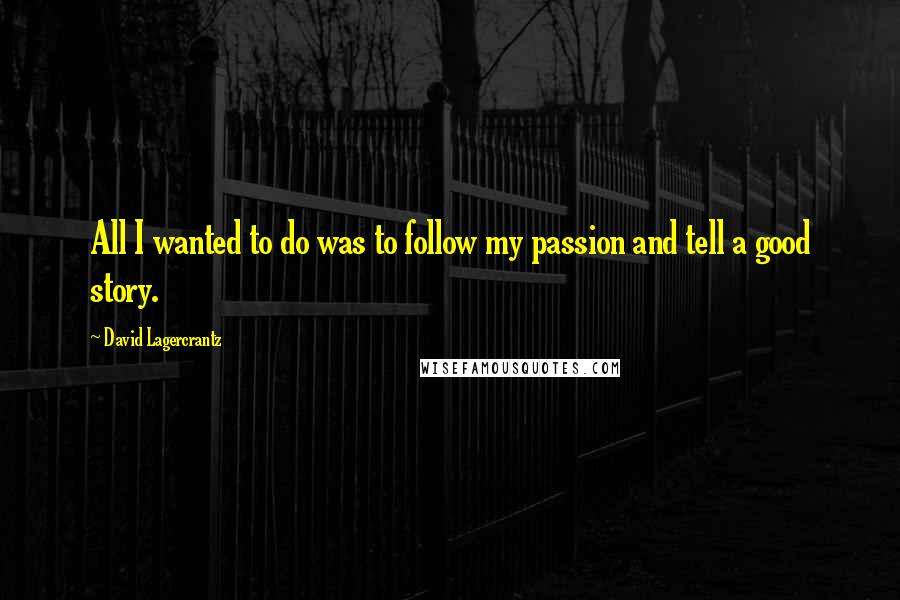 David Lagercrantz Quotes: All I wanted to do was to follow my passion and tell a good story.