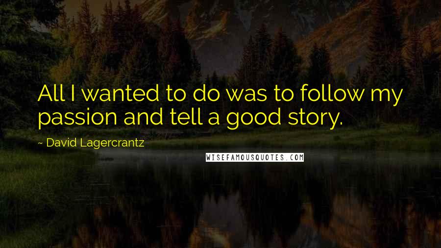 David Lagercrantz Quotes: All I wanted to do was to follow my passion and tell a good story.