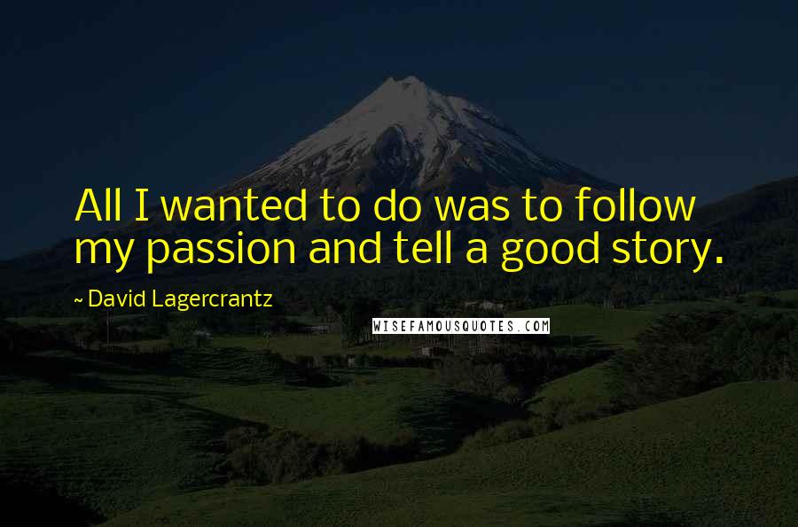 David Lagercrantz Quotes: All I wanted to do was to follow my passion and tell a good story.