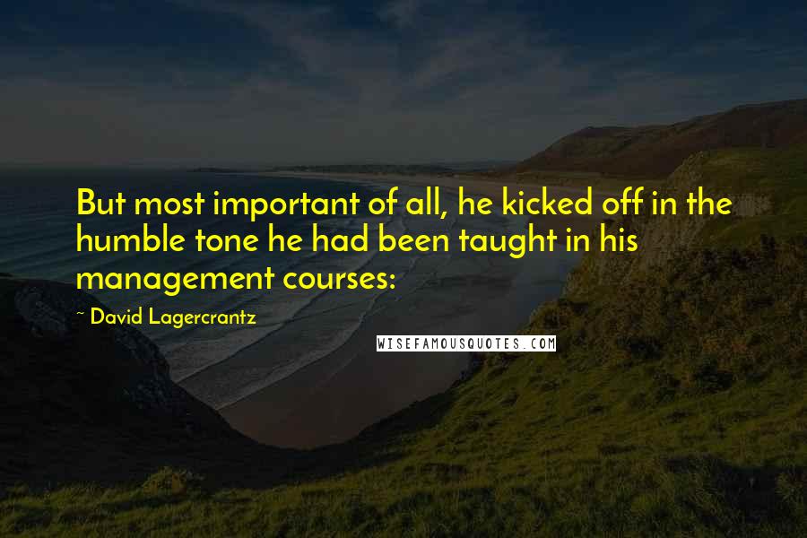 David Lagercrantz Quotes: But most important of all, he kicked off in the humble tone he had been taught in his management courses:
