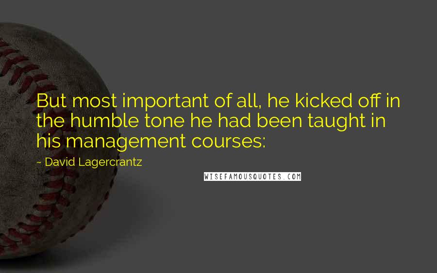 David Lagercrantz Quotes: But most important of all, he kicked off in the humble tone he had been taught in his management courses: