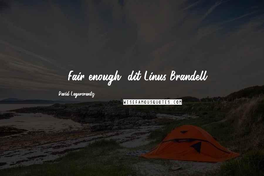 David Lagercrantz Quotes: - Fair enough, dit Linus Brandell.