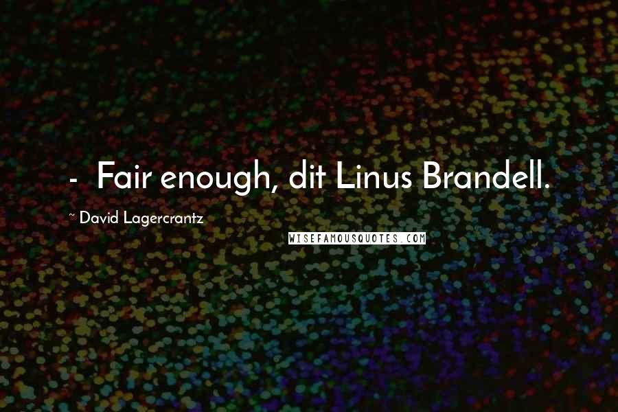 David Lagercrantz Quotes:  -  Fair enough, dit Linus Brandell.