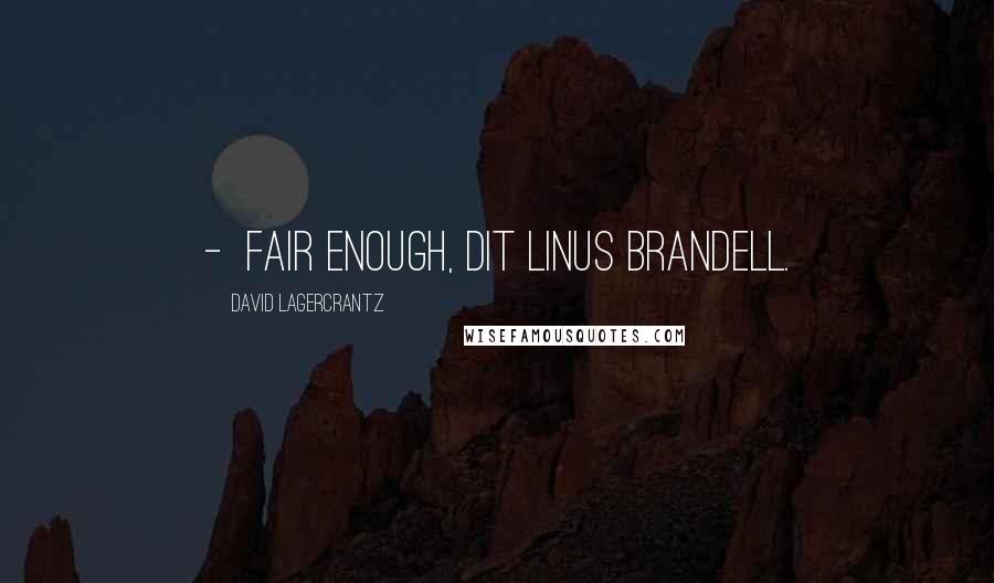 David Lagercrantz Quotes:  -  Fair enough, dit Linus Brandell.