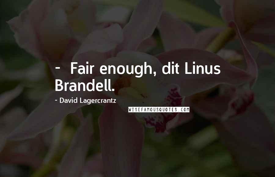 David Lagercrantz Quotes:  -  Fair enough, dit Linus Brandell.