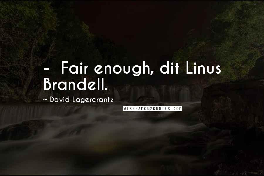 David Lagercrantz Quotes:  -  Fair enough, dit Linus Brandell.