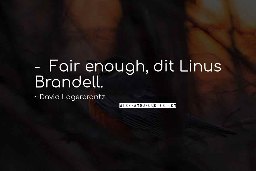 David Lagercrantz Quotes:  -  Fair enough, dit Linus Brandell.