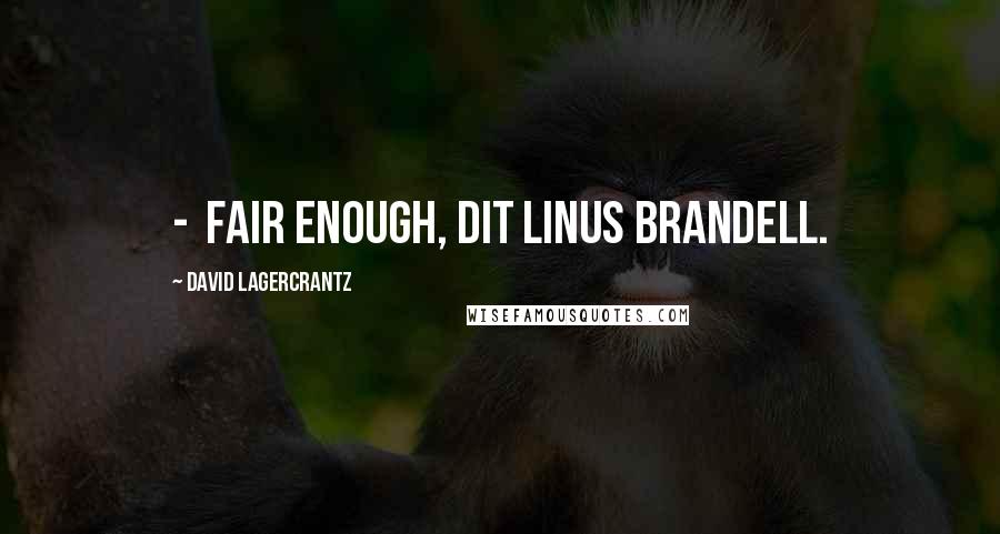 David Lagercrantz Quotes:  -  Fair enough, dit Linus Brandell.