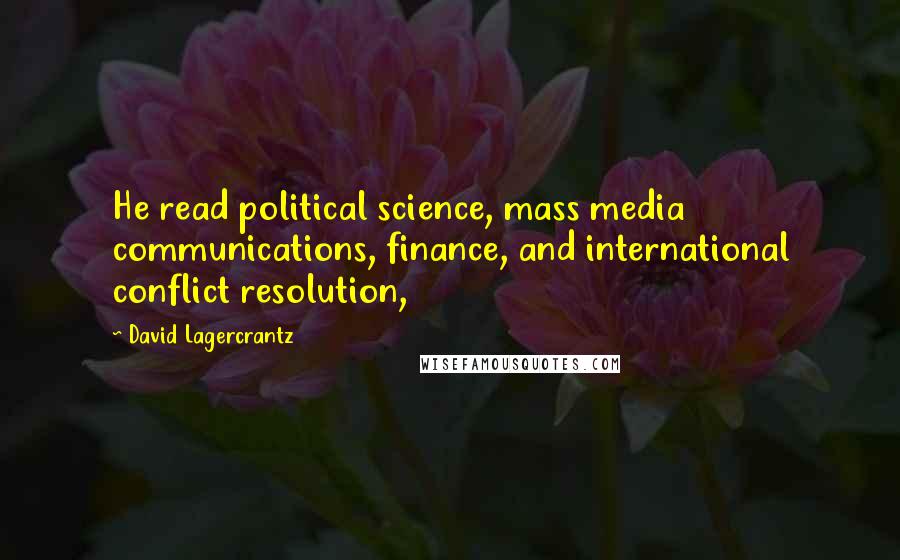 David Lagercrantz Quotes: He read political science, mass media communications, finance, and international conflict resolution,