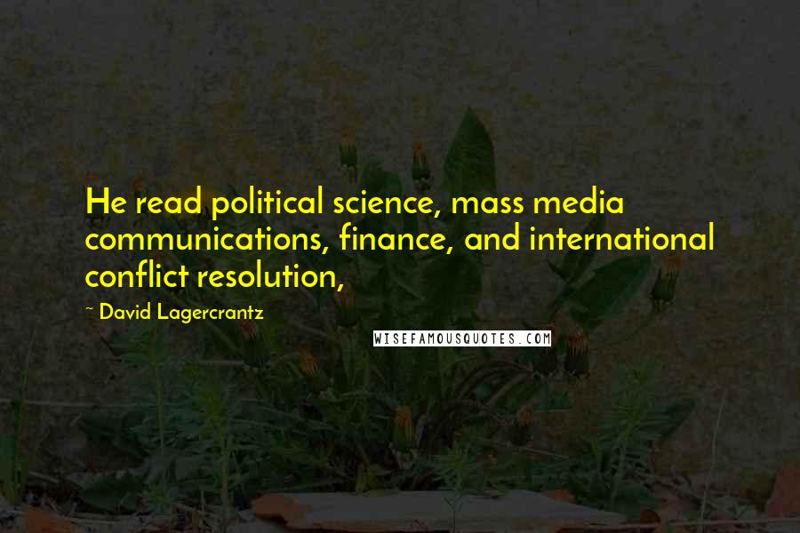 David Lagercrantz Quotes: He read political science, mass media communications, finance, and international conflict resolution,