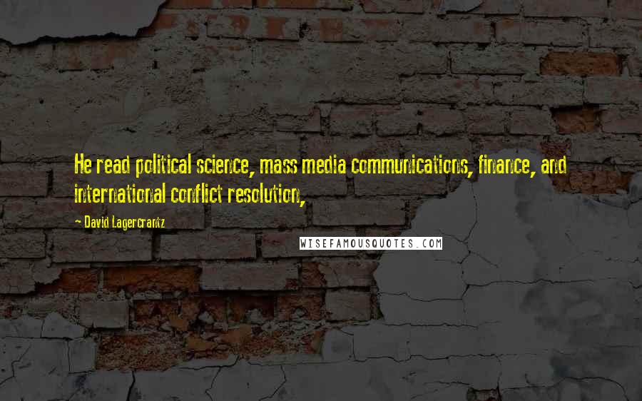 David Lagercrantz Quotes: He read political science, mass media communications, finance, and international conflict resolution,