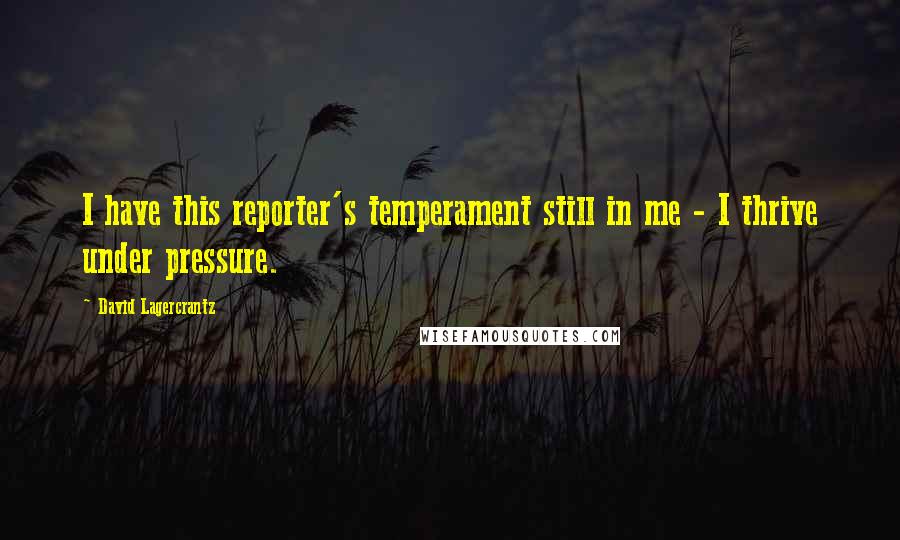 David Lagercrantz Quotes: I have this reporter's temperament still in me - I thrive under pressure.