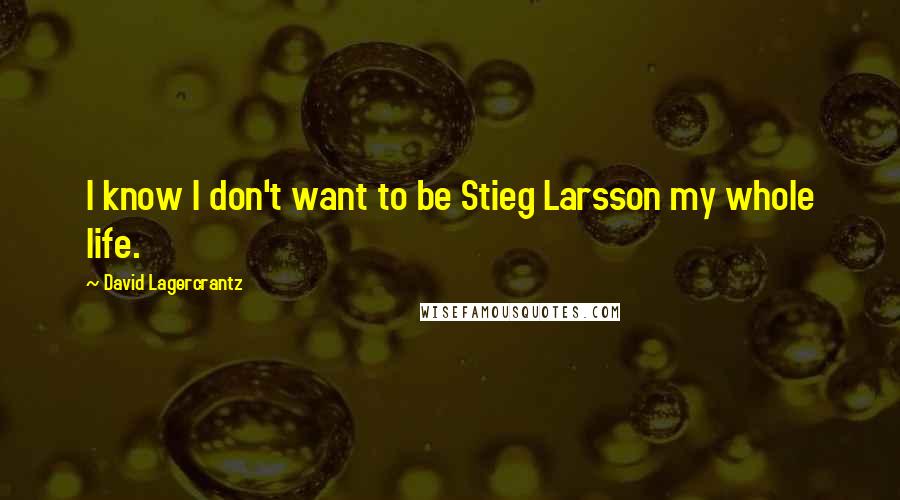 David Lagercrantz Quotes: I know I don't want to be Stieg Larsson my whole life.