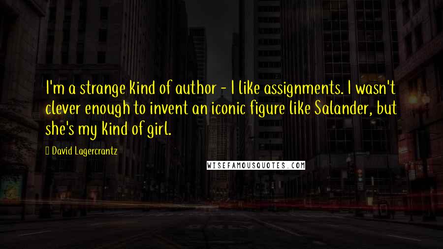 David Lagercrantz Quotes: I'm a strange kind of author - I like assignments. I wasn't clever enough to invent an iconic figure like Salander, but she's my kind of girl.