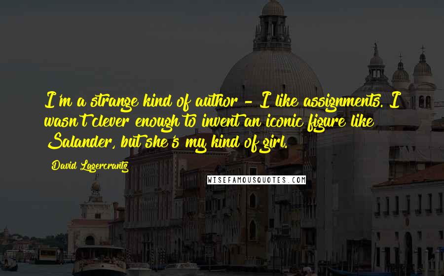 David Lagercrantz Quotes: I'm a strange kind of author - I like assignments. I wasn't clever enough to invent an iconic figure like Salander, but she's my kind of girl.