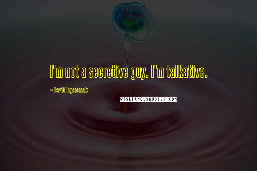 David Lagercrantz Quotes: I'm not a secretive guy. I'm talkative.