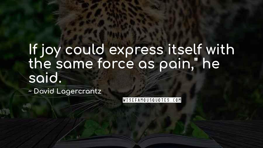 David Lagercrantz Quotes: If joy could express itself with the same force as pain," he said.