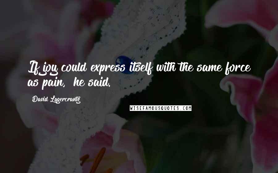 David Lagercrantz Quotes: If joy could express itself with the same force as pain," he said.