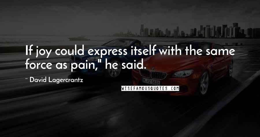 David Lagercrantz Quotes: If joy could express itself with the same force as pain," he said.