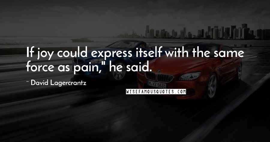 David Lagercrantz Quotes: If joy could express itself with the same force as pain," he said.