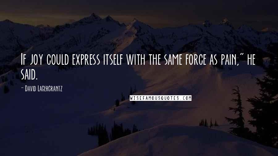 David Lagercrantz Quotes: If joy could express itself with the same force as pain," he said.