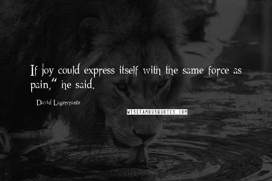 David Lagercrantz Quotes: If joy could express itself with the same force as pain," he said.