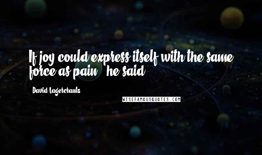 David Lagercrantz Quotes: If joy could express itself with the same force as pain," he said.