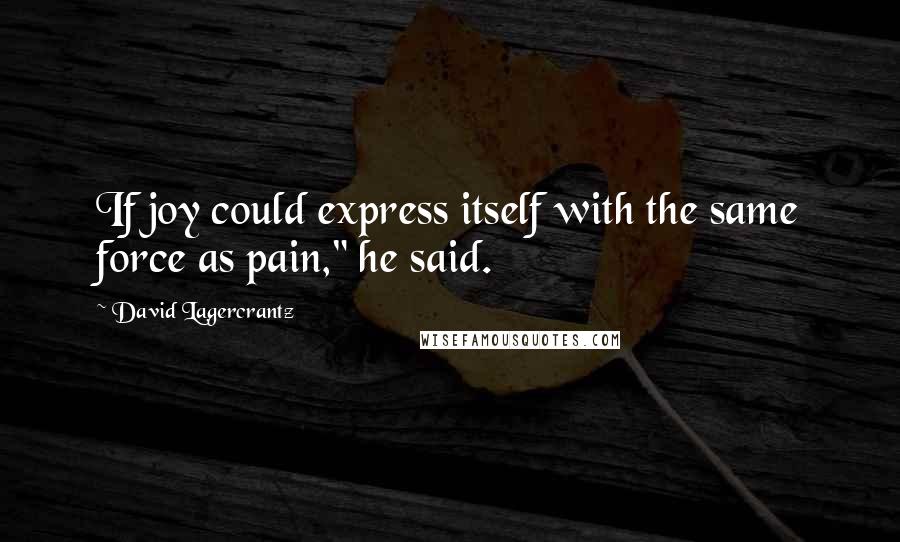 David Lagercrantz Quotes: If joy could express itself with the same force as pain," he said.