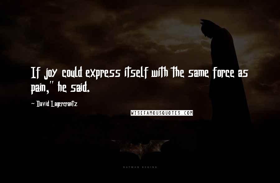 David Lagercrantz Quotes: If joy could express itself with the same force as pain," he said.