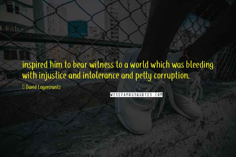 David Lagercrantz Quotes: inspired him to bear witness to a world which was bleeding with injustice and intolerance and petty corruption.