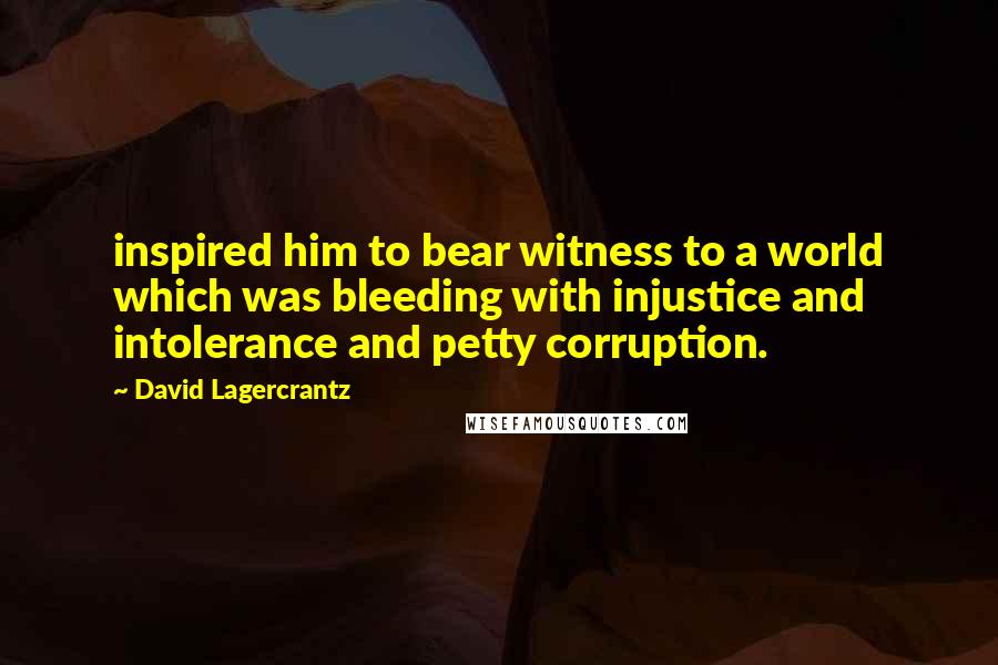 David Lagercrantz Quotes: inspired him to bear witness to a world which was bleeding with injustice and intolerance and petty corruption.