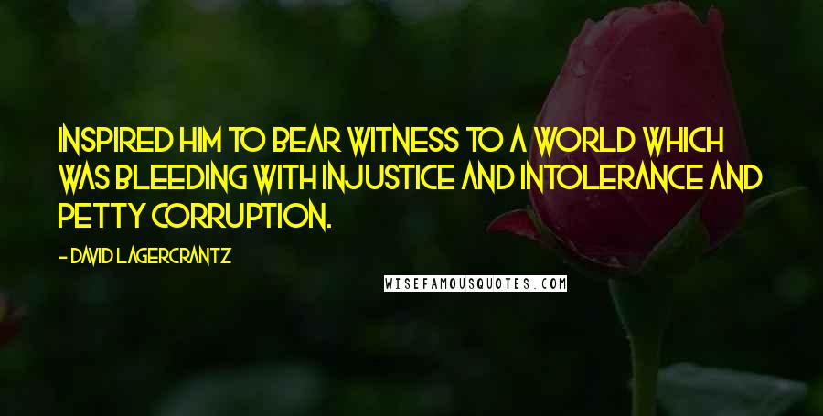 David Lagercrantz Quotes: inspired him to bear witness to a world which was bleeding with injustice and intolerance and petty corruption.