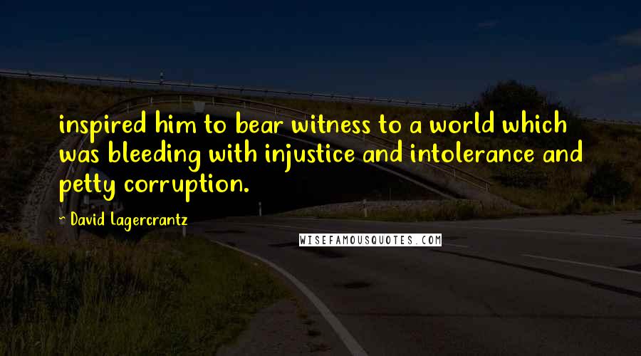 David Lagercrantz Quotes: inspired him to bear witness to a world which was bleeding with injustice and intolerance and petty corruption.