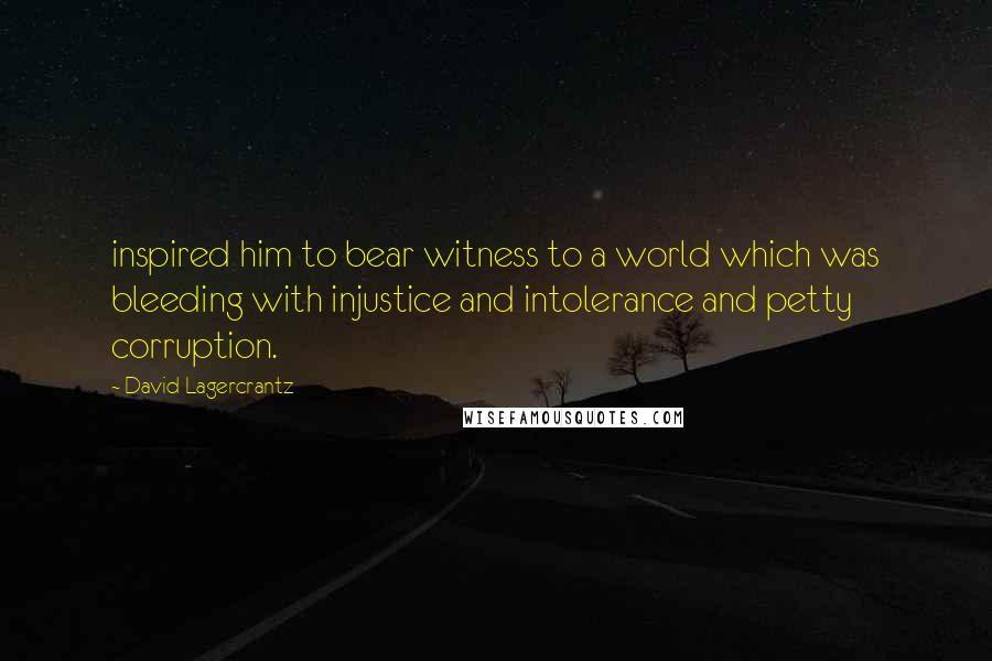 David Lagercrantz Quotes: inspired him to bear witness to a world which was bleeding with injustice and intolerance and petty corruption.