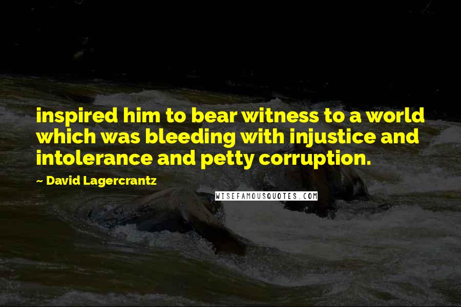 David Lagercrantz Quotes: inspired him to bear witness to a world which was bleeding with injustice and intolerance and petty corruption.