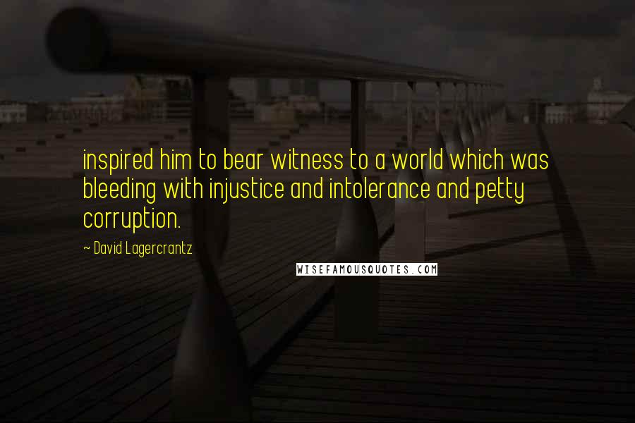 David Lagercrantz Quotes: inspired him to bear witness to a world which was bleeding with injustice and intolerance and petty corruption.