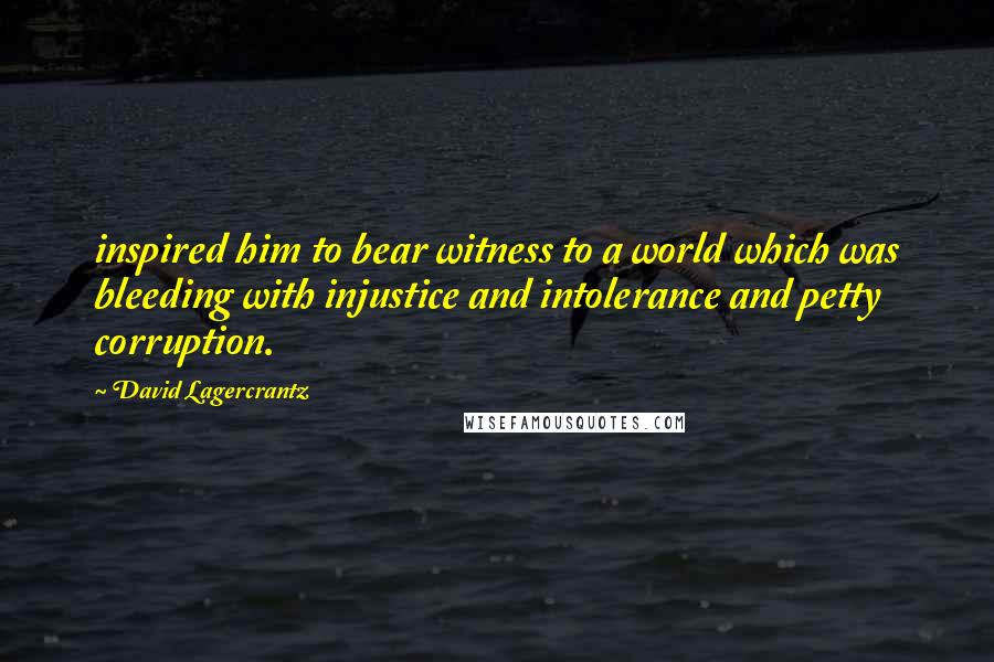 David Lagercrantz Quotes: inspired him to bear witness to a world which was bleeding with injustice and intolerance and petty corruption.