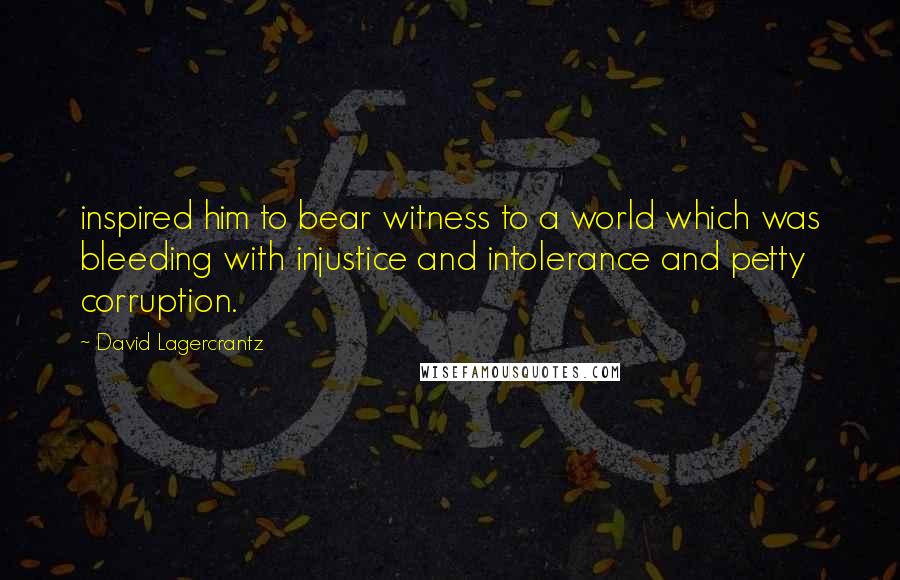 David Lagercrantz Quotes: inspired him to bear witness to a world which was bleeding with injustice and intolerance and petty corruption.