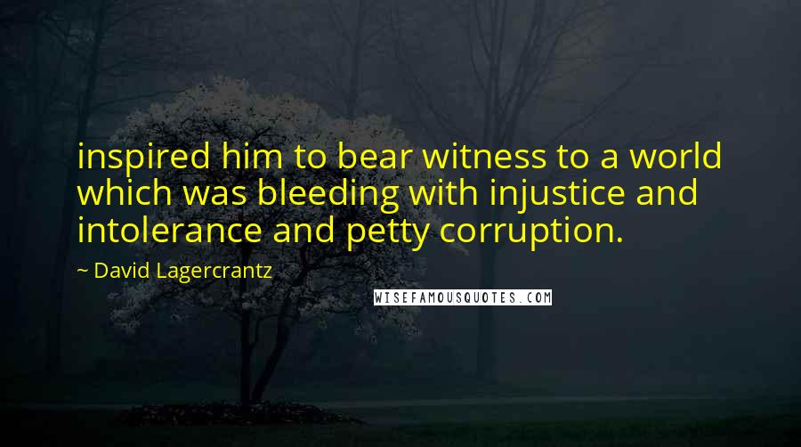 David Lagercrantz Quotes: inspired him to bear witness to a world which was bleeding with injustice and intolerance and petty corruption.