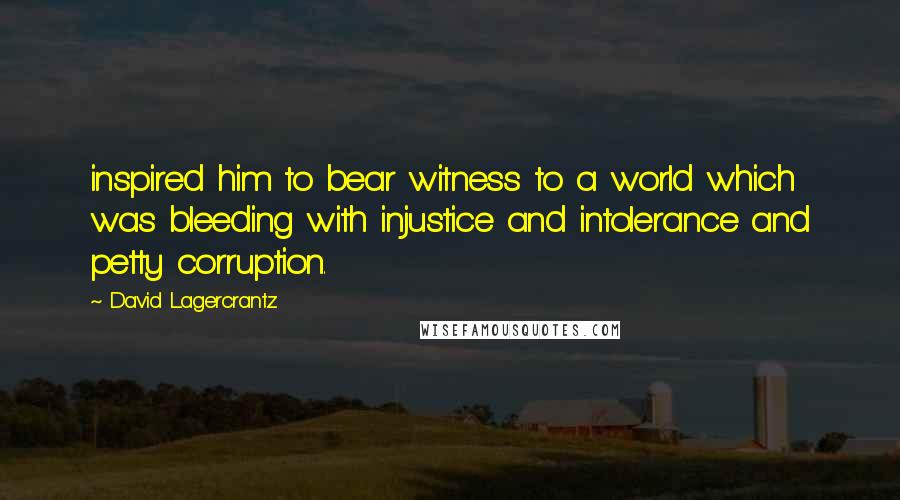 David Lagercrantz Quotes: inspired him to bear witness to a world which was bleeding with injustice and intolerance and petty corruption.