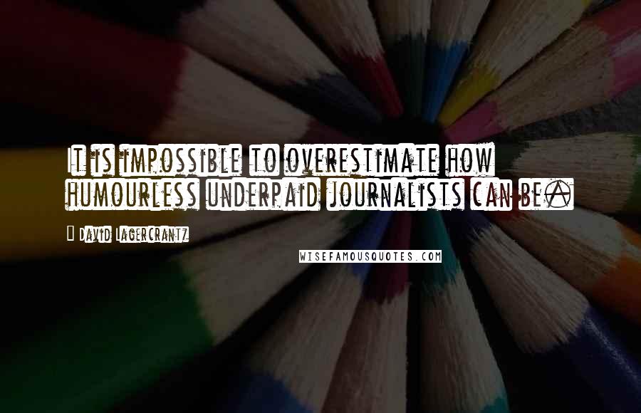 David Lagercrantz Quotes: It is impossible to overestimate how humourless underpaid journalists can be.